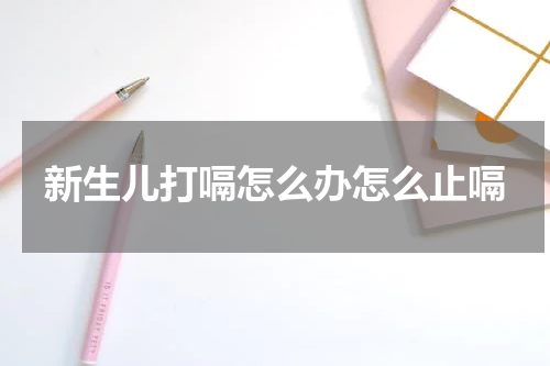 新生儿打嗝怎么办怎么止嗝