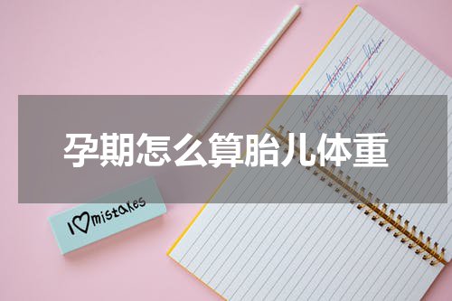 孕期怎么算胎儿体重