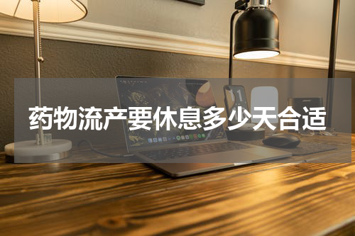 药物流产要休息多少天合适