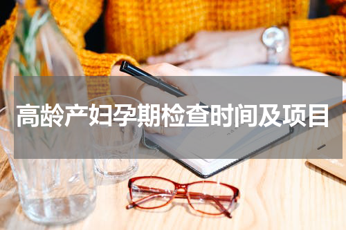 高龄产妇孕期检查时间及项目