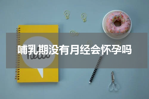 哺乳期没有月经会怀孕吗
