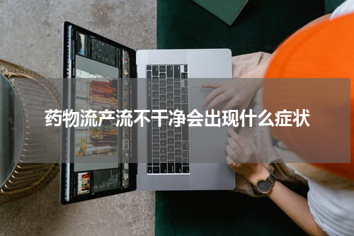 药物流产流不干净会出现什么症状
