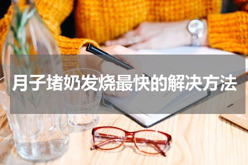 月子堵奶发烧最快的解决方法