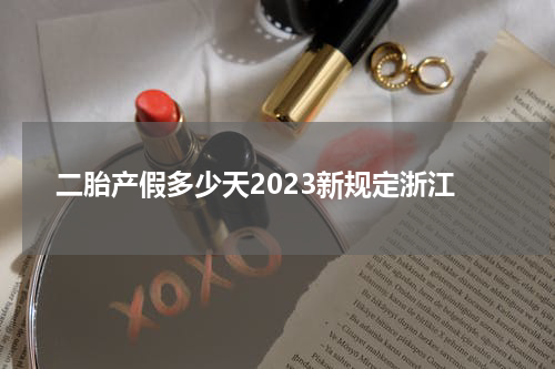 二胎产假多少天2023新规定浙江