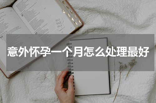 意外怀孕一个月怎么处理最好