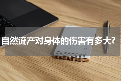 自然流产对身体的伤害有多大?
