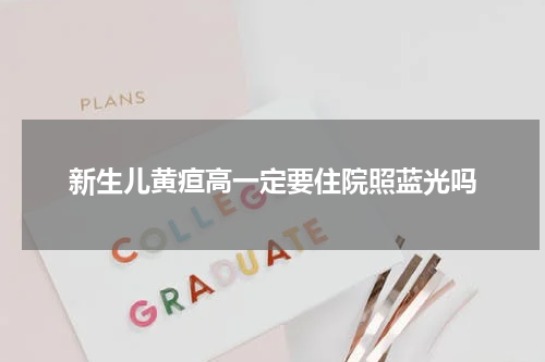 新生儿黄疸高一定要住院照蓝光吗