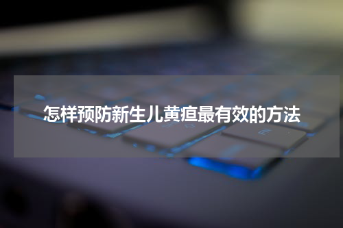 怎样预防新生儿黄疸最有效的方法