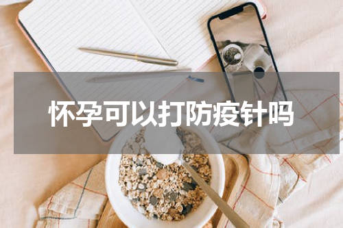 怀孕可以打防疫针吗
