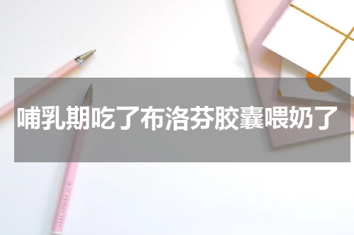 哺乳期吃了布洛芬胶囊喂奶了