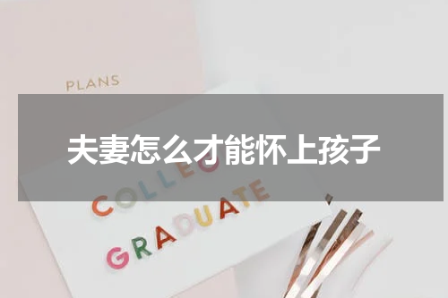 夫妻怎么才能怀上孩子
