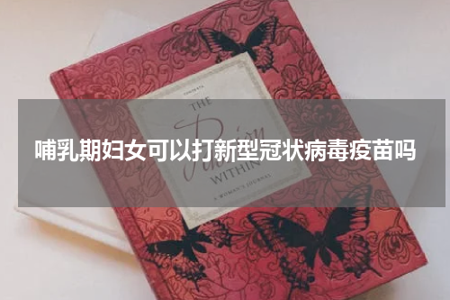 哺乳期妇女可以打新型冠状病毒疫苗吗