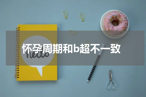 怀孕周期和b超不一致