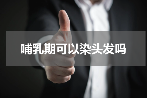 哺乳期可以染头发吗