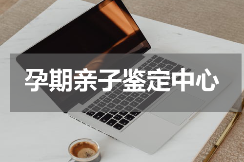 孕期亲子鉴定中心