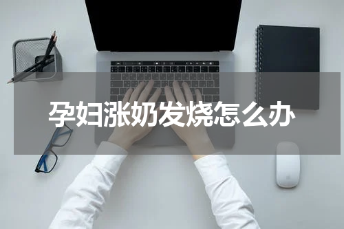 孕妇涨奶发烧怎么办