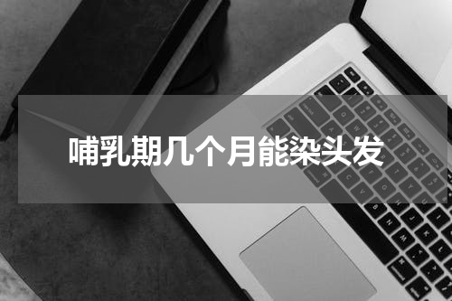 哺乳期几个月能染头发