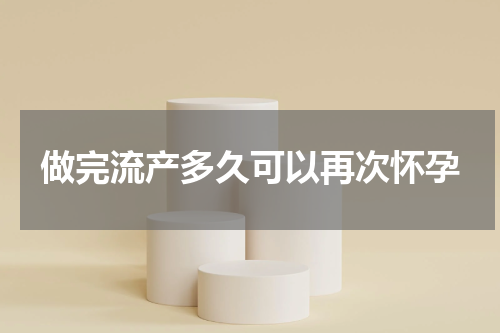 做完流产多久可以再次怀孕