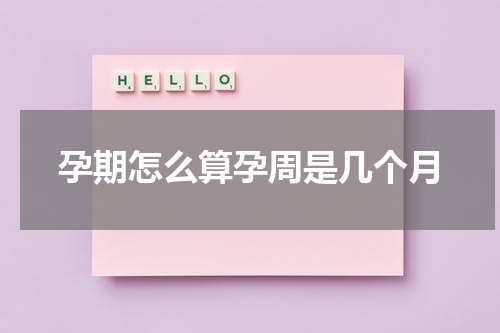 孕期怎么算孕周是几个月
