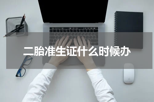 二胎准生证什么时候办