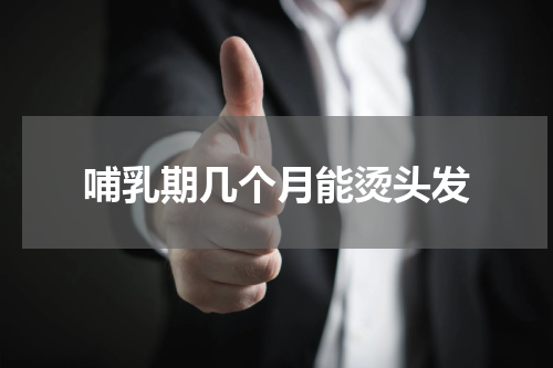 哺乳期几个月能烫头发