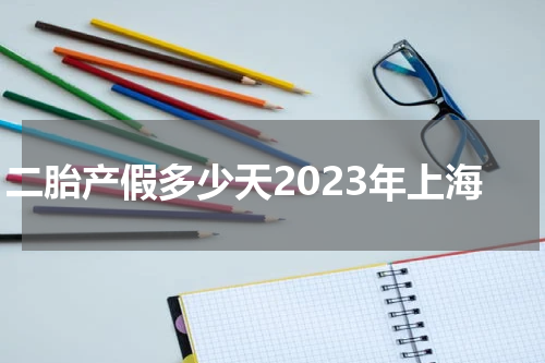 二胎产假多少天2023年上海