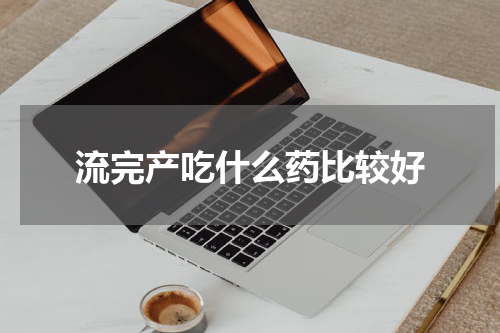 流完产吃什么药比较好