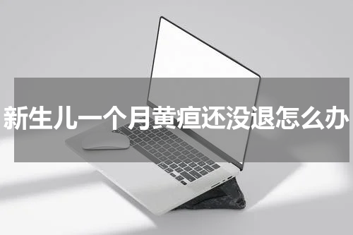 新生儿一个月黄疸还没退怎么办