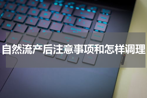 自然流产后注意事项和怎样调理