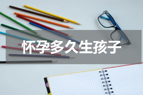怀孕多久生孩子