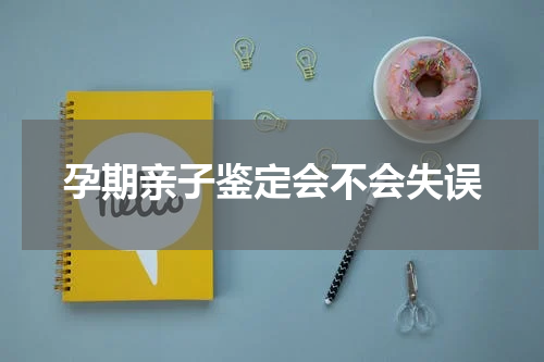 孕期亲子鉴定会不会失误