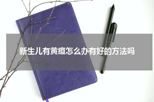 新生儿有黄疸怎么办有好的方法吗