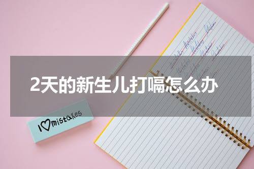 2天的新生儿打嗝怎么办