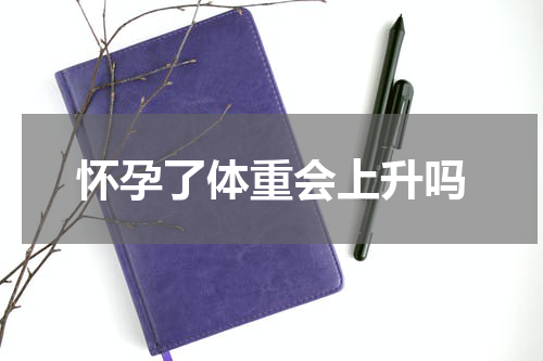 怀孕了体重会上升吗