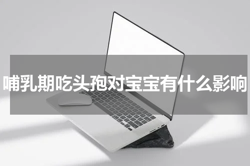 哺乳期吃头孢对宝宝有什么影响