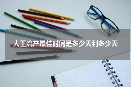 人工流产最佳时间是多少天到多少天