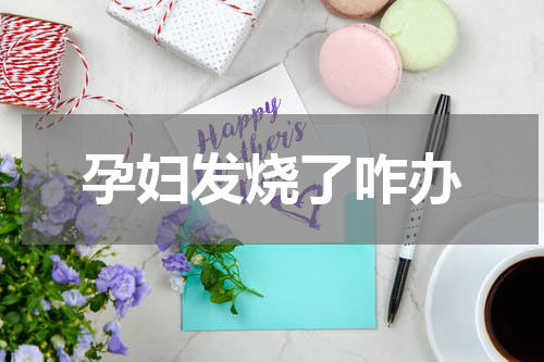 孕妇发烧了咋办