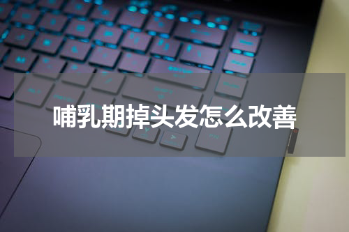 哺乳期掉头发怎么改善