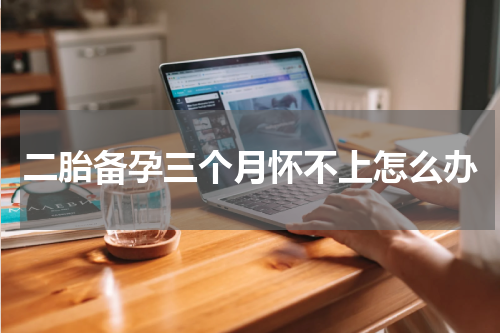 二胎备孕三个月怀不上怎么办