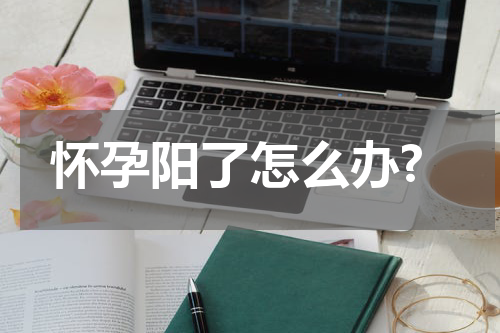 怀孕阳了怎么办?