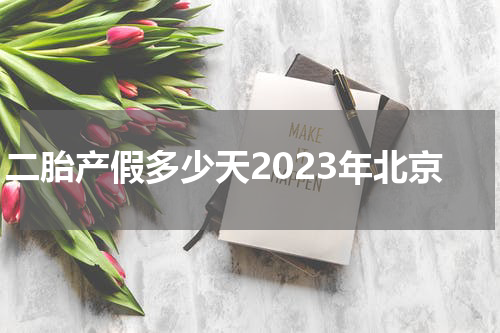 二胎产假多少天2023年北京