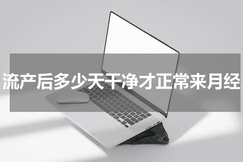 流产后多少天干净才正常来月经