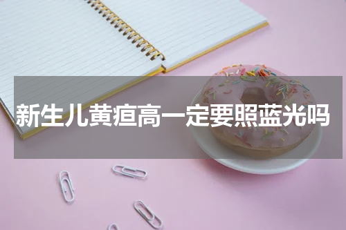 新生儿黄疸高一定要照蓝光吗