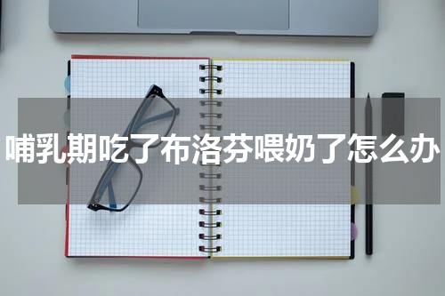 哺乳期吃了布洛芬喂奶了怎么办
