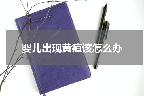 婴儿出现黄疸该怎么办