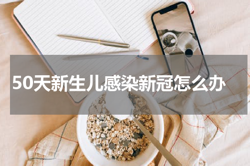 50天新生儿感染新冠怎么办