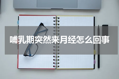 哺乳期突然来月经怎么回事