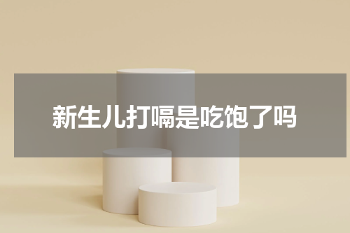 新生儿打嗝是吃饱了吗