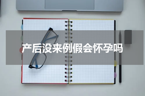 产后没来例假会怀孕吗