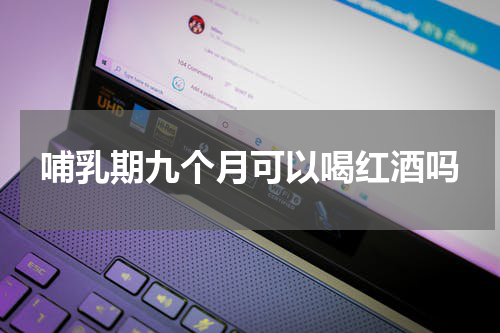 哺乳期九个月可以喝红酒吗